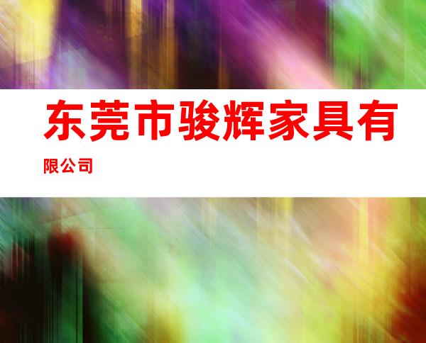 东莞市骏辉家具有限公司
