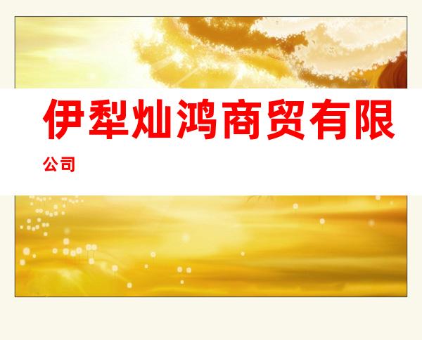 伊犁灿鸿商贸有限公司