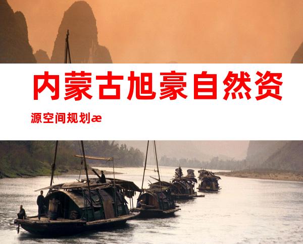 内蒙古旭豪自然资源空间规划有限公司