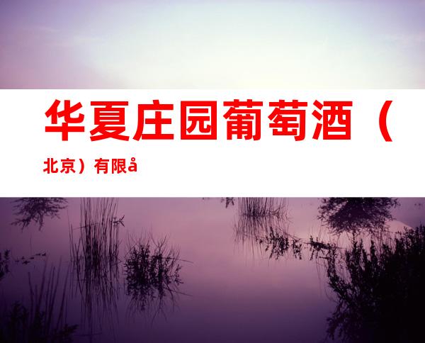 华夏庄园葡萄酒(北京)有限公司
