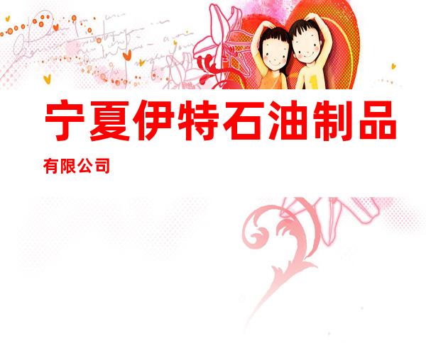 宁夏伊特石油制品有限公司