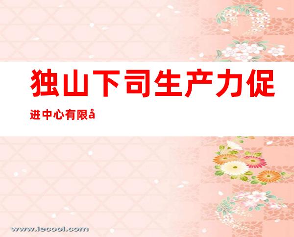 独山下司生产力促进中心有限公司