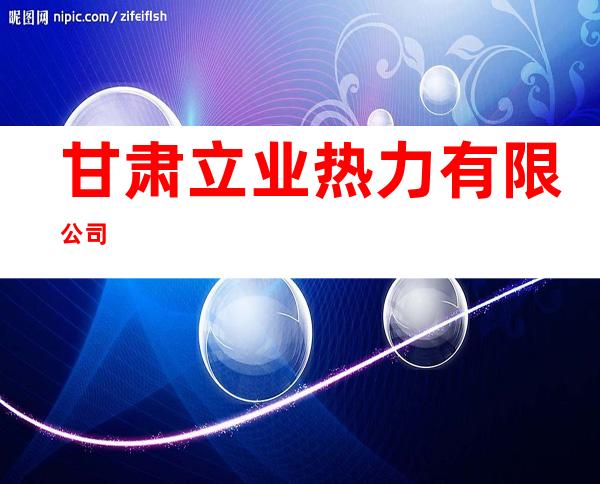 甘肃立业热力有限公司
