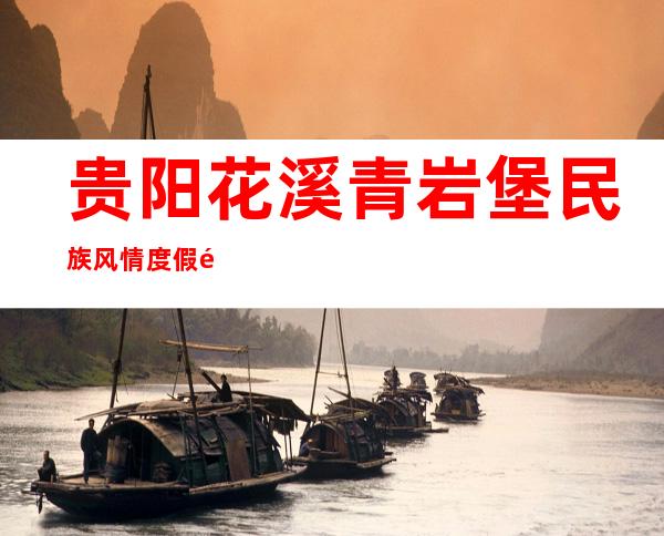 贵阳花溪青岩堡民族风情度假酒店有限公司